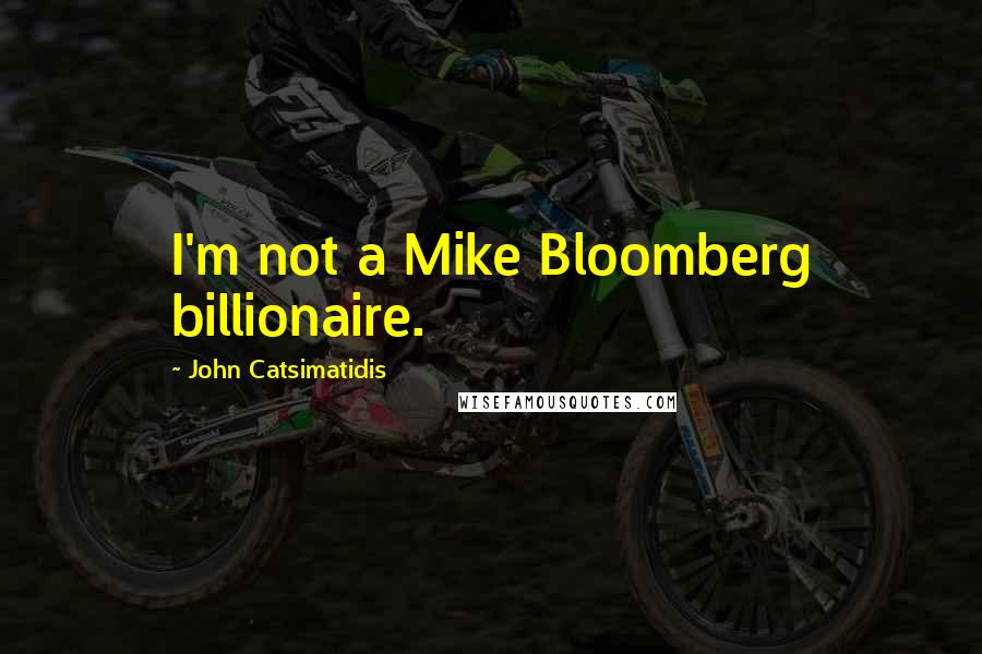 John Catsimatidis Quotes: I'm not a Mike Bloomberg billionaire.