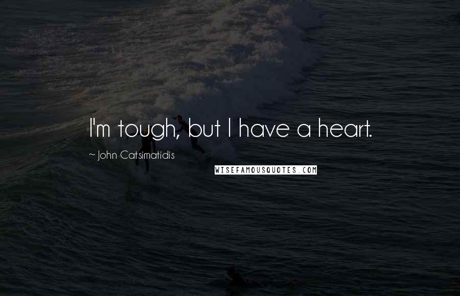 John Catsimatidis Quotes: I'm tough, but I have a heart.