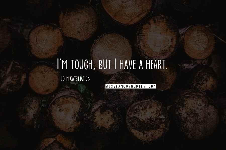 John Catsimatidis Quotes: I'm tough, but I have a heart.