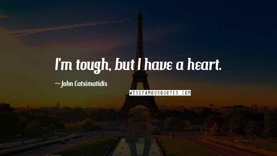 John Catsimatidis Quotes: I'm tough, but I have a heart.