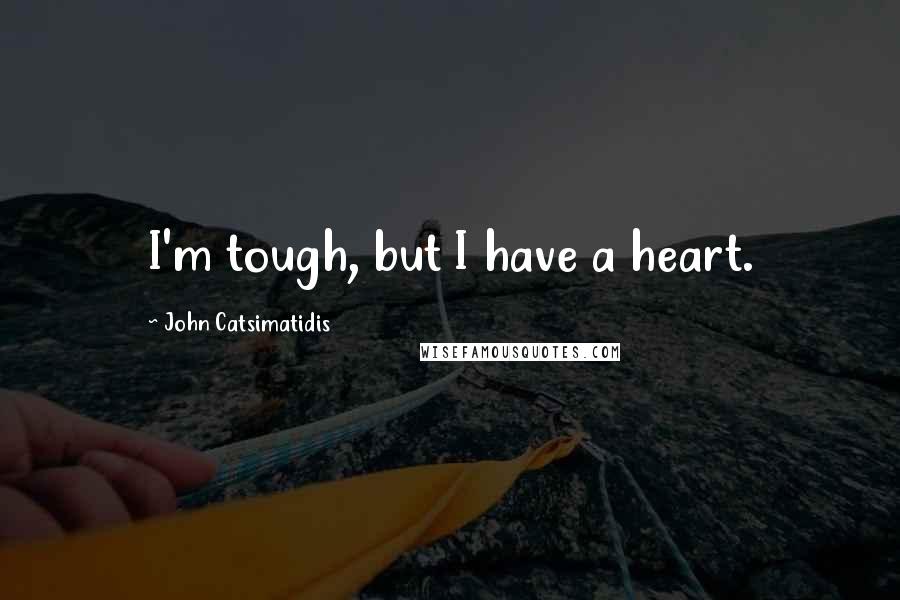 John Catsimatidis Quotes: I'm tough, but I have a heart.