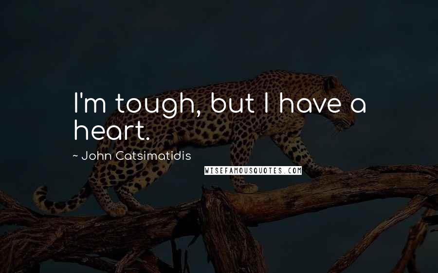 John Catsimatidis Quotes: I'm tough, but I have a heart.