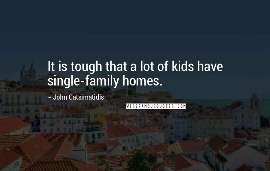 John Catsimatidis Quotes: It is tough that a lot of kids have single-family homes.