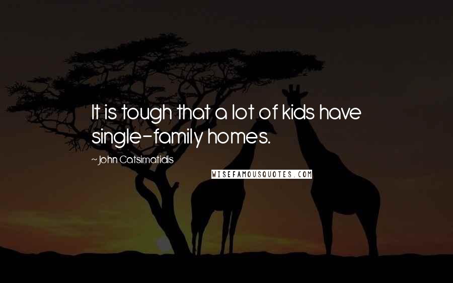 John Catsimatidis Quotes: It is tough that a lot of kids have single-family homes.