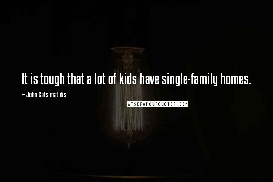 John Catsimatidis Quotes: It is tough that a lot of kids have single-family homes.