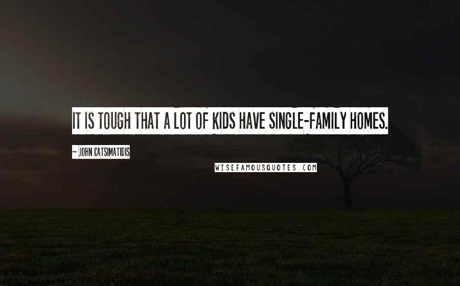 John Catsimatidis Quotes: It is tough that a lot of kids have single-family homes.