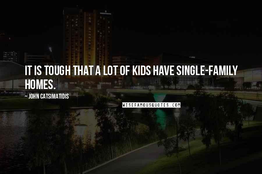 John Catsimatidis Quotes: It is tough that a lot of kids have single-family homes.