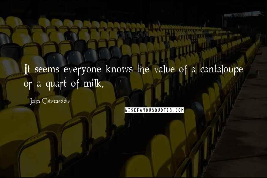 John Catsimatidis Quotes: It seems everyone knows the value of a cantaloupe or a quart of milk.