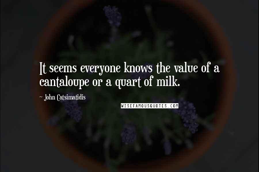 John Catsimatidis Quotes: It seems everyone knows the value of a cantaloupe or a quart of milk.
