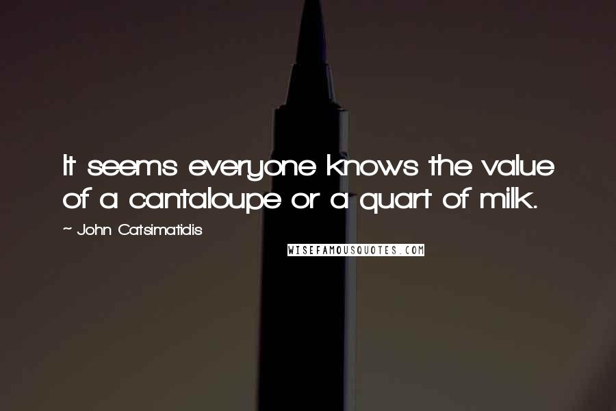 John Catsimatidis Quotes: It seems everyone knows the value of a cantaloupe or a quart of milk.