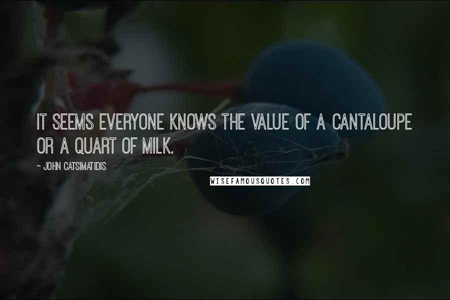 John Catsimatidis Quotes: It seems everyone knows the value of a cantaloupe or a quart of milk.