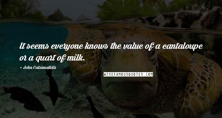 John Catsimatidis Quotes: It seems everyone knows the value of a cantaloupe or a quart of milk.