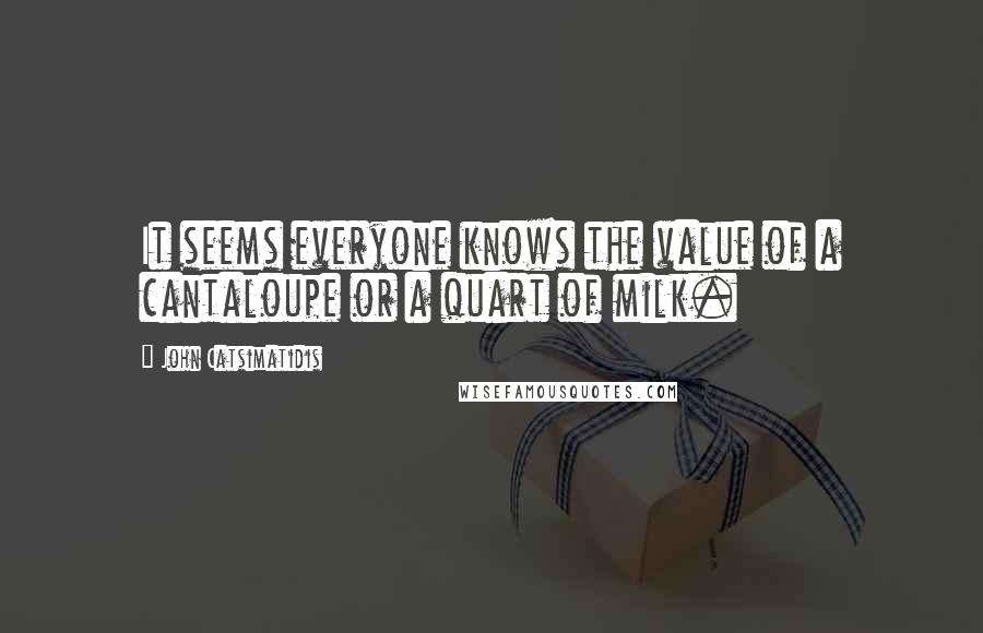 John Catsimatidis Quotes: It seems everyone knows the value of a cantaloupe or a quart of milk.