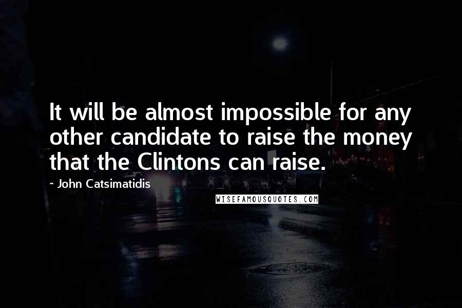 John Catsimatidis Quotes: It will be almost impossible for any other candidate to raise the money that the Clintons can raise.