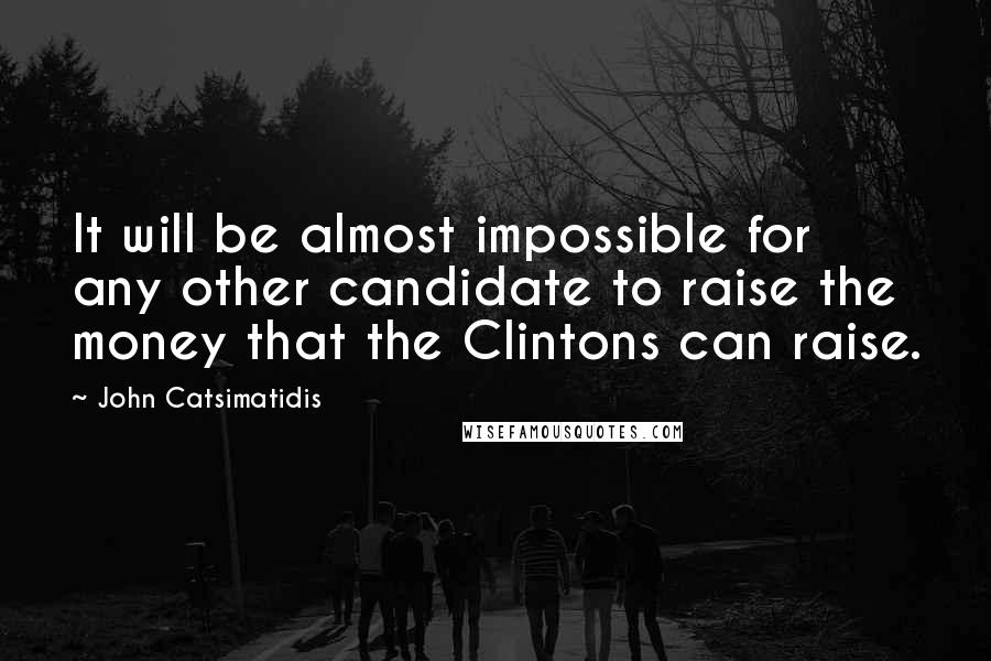 John Catsimatidis Quotes: It will be almost impossible for any other candidate to raise the money that the Clintons can raise.