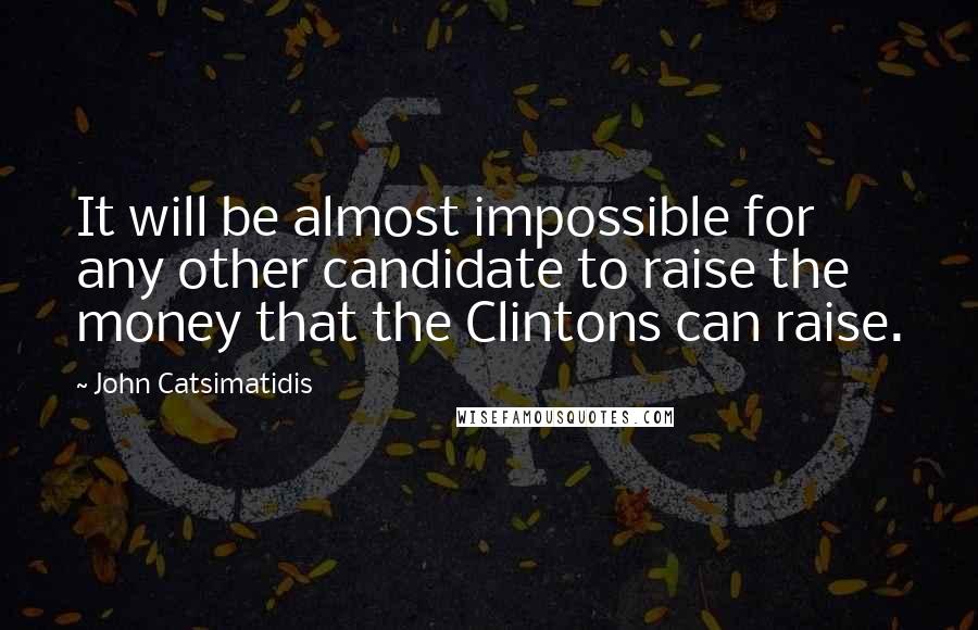 John Catsimatidis Quotes: It will be almost impossible for any other candidate to raise the money that the Clintons can raise.