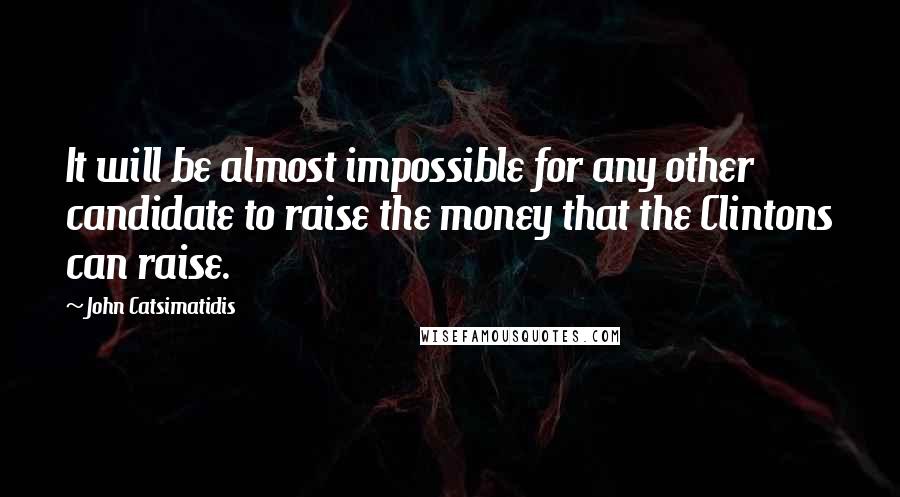 John Catsimatidis Quotes: It will be almost impossible for any other candidate to raise the money that the Clintons can raise.