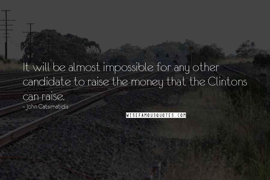 John Catsimatidis Quotes: It will be almost impossible for any other candidate to raise the money that the Clintons can raise.