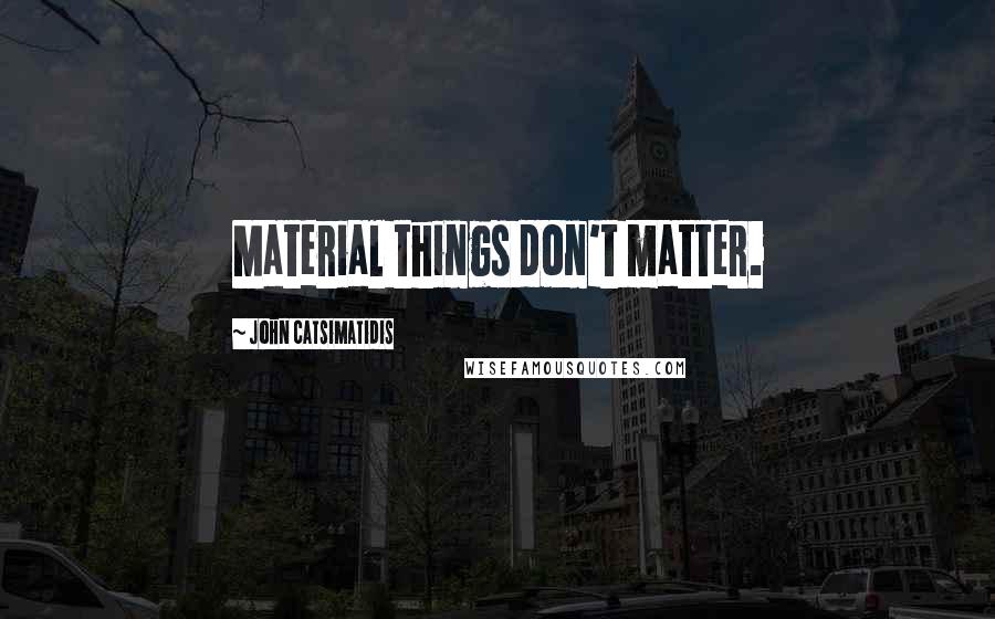 John Catsimatidis Quotes: Material things don't matter.