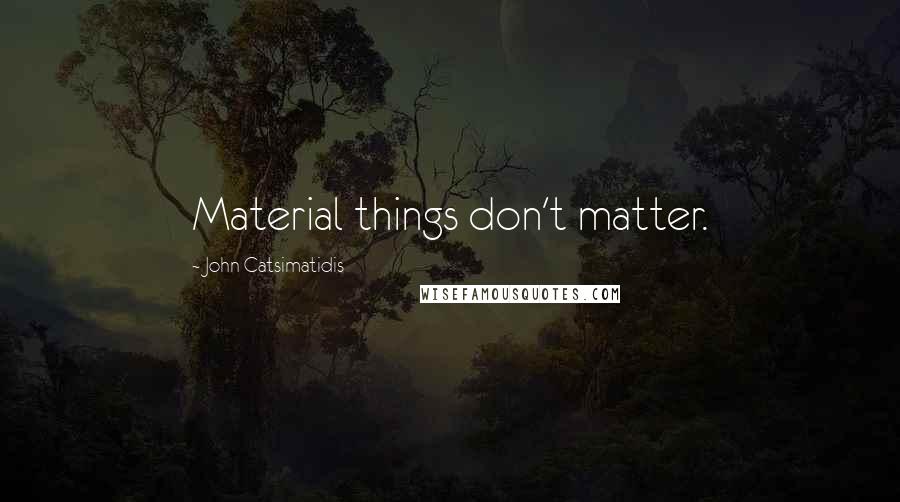 John Catsimatidis Quotes: Material things don't matter.