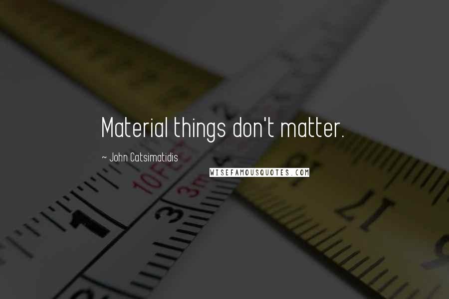 John Catsimatidis Quotes: Material things don't matter.