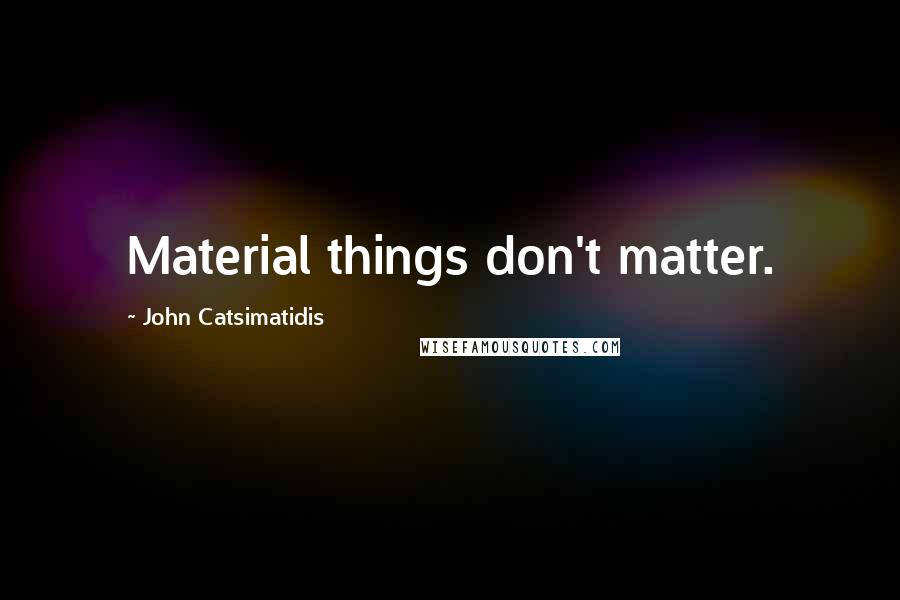 John Catsimatidis Quotes: Material things don't matter.