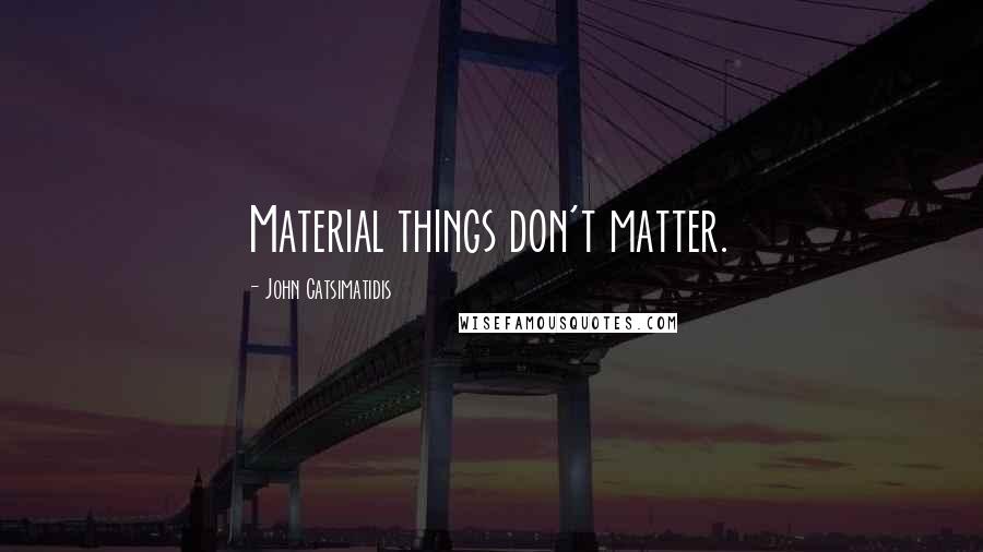 John Catsimatidis Quotes: Material things don't matter.