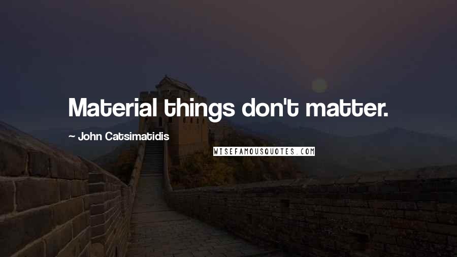 John Catsimatidis Quotes: Material things don't matter.