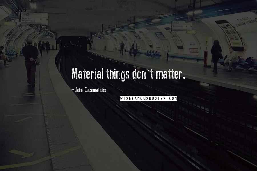 John Catsimatidis Quotes: Material things don't matter.