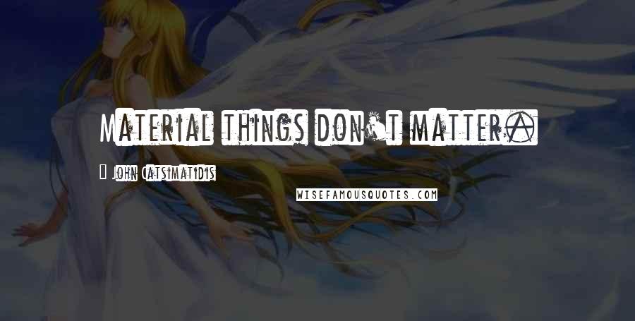 John Catsimatidis Quotes: Material things don't matter.