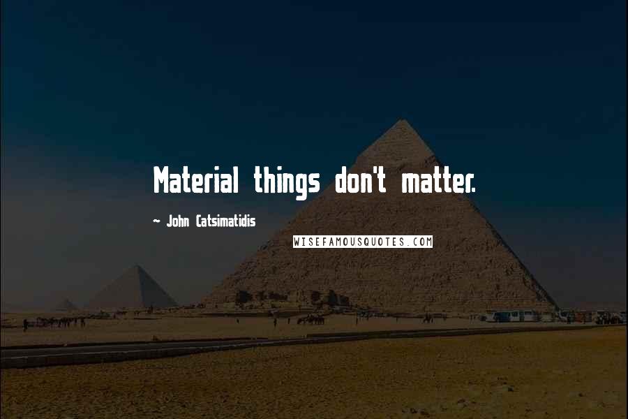 John Catsimatidis Quotes: Material things don't matter.