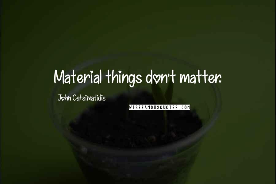 John Catsimatidis Quotes: Material things don't matter.