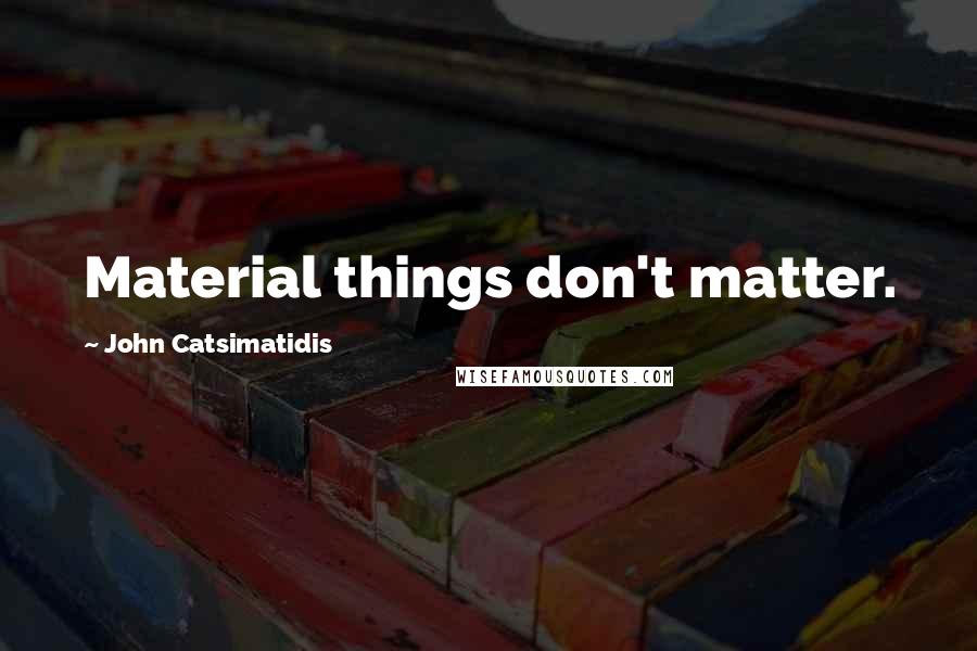 John Catsimatidis Quotes: Material things don't matter.