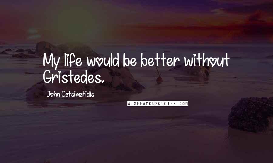 John Catsimatidis Quotes: My life would be better without Gristedes.