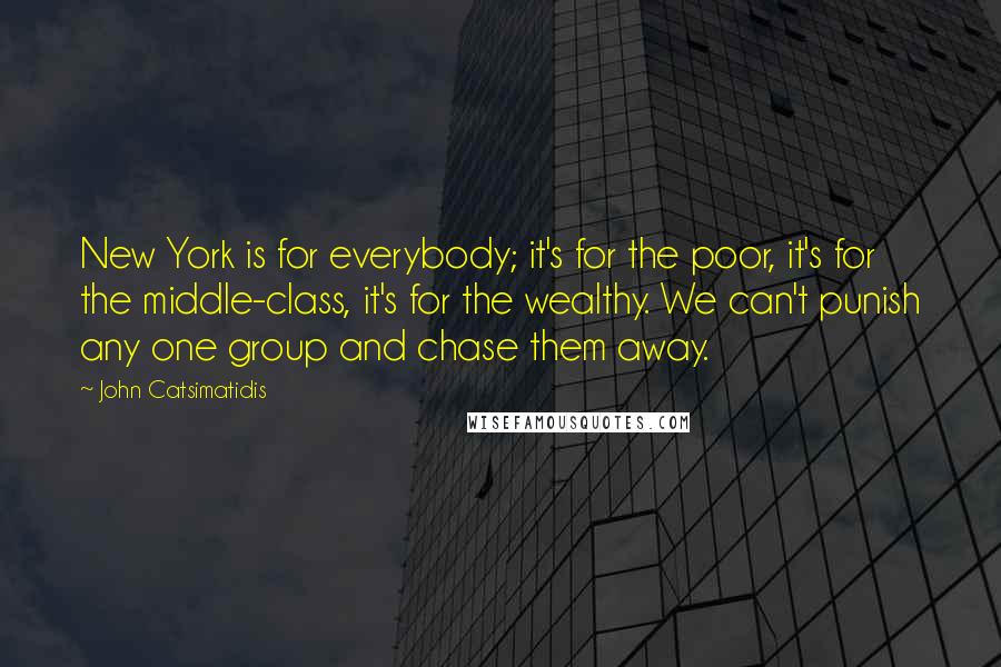 John Catsimatidis Quotes: New York is for everybody; it's for the poor, it's for the middle-class, it's for the wealthy. We can't punish any one group and chase them away.