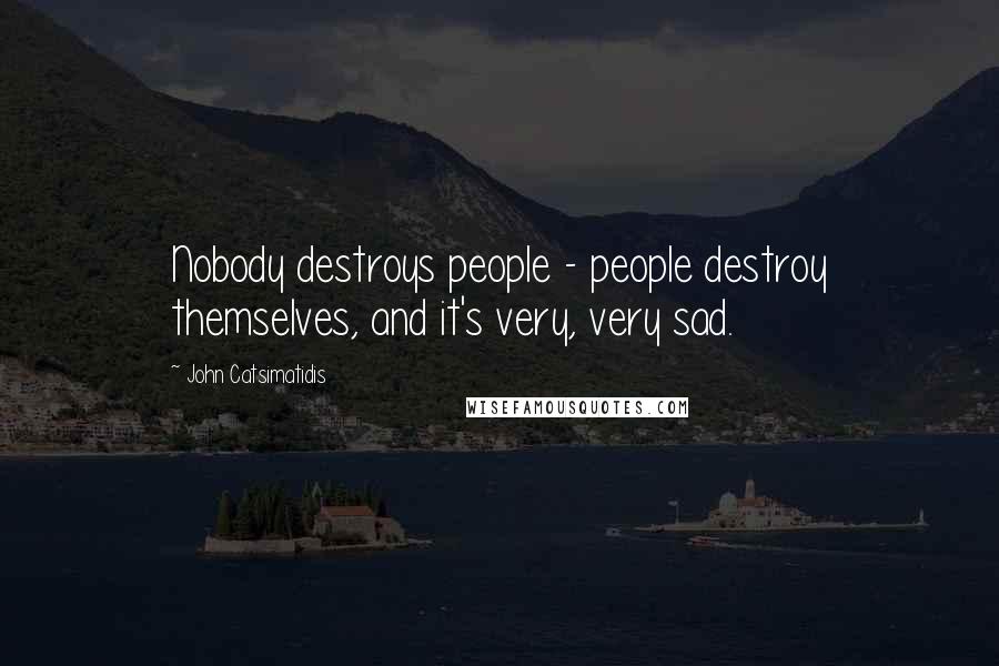 John Catsimatidis Quotes: Nobody destroys people - people destroy themselves, and it's very, very sad.