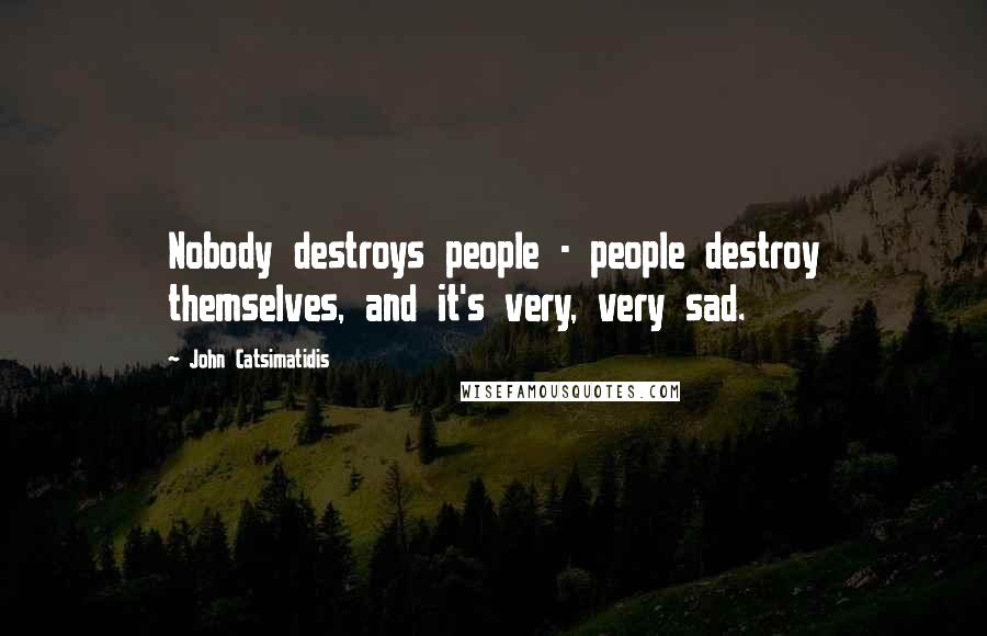 John Catsimatidis Quotes: Nobody destroys people - people destroy themselves, and it's very, very sad.