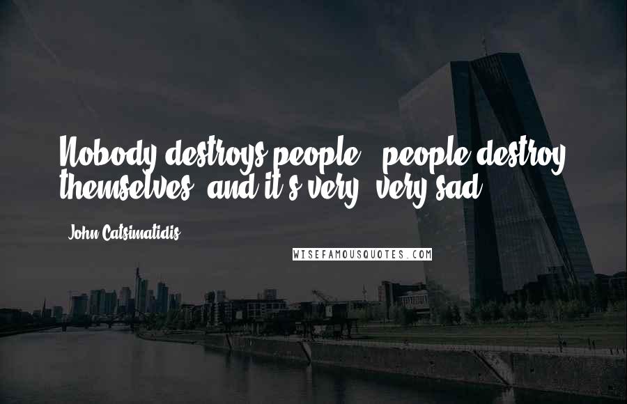 John Catsimatidis Quotes: Nobody destroys people - people destroy themselves, and it's very, very sad.