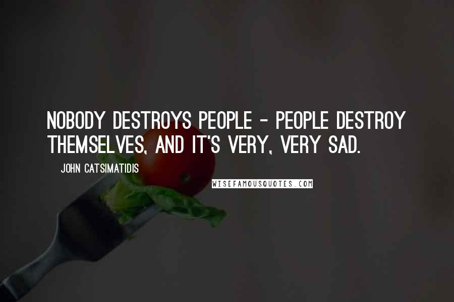 John Catsimatidis Quotes: Nobody destroys people - people destroy themselves, and it's very, very sad.