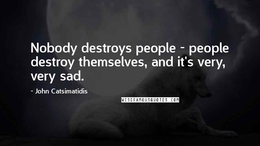 John Catsimatidis Quotes: Nobody destroys people - people destroy themselves, and it's very, very sad.