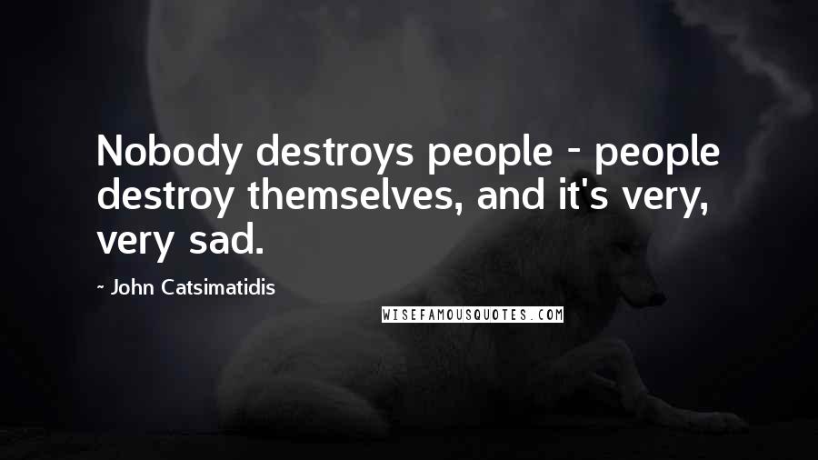 John Catsimatidis Quotes: Nobody destroys people - people destroy themselves, and it's very, very sad.