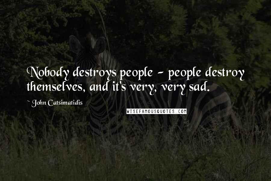 John Catsimatidis Quotes: Nobody destroys people - people destroy themselves, and it's very, very sad.