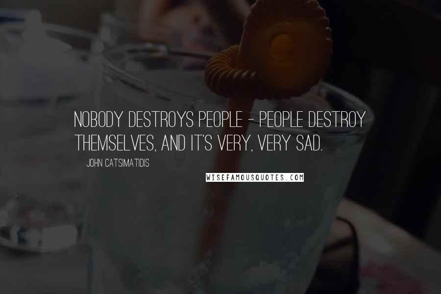 John Catsimatidis Quotes: Nobody destroys people - people destroy themselves, and it's very, very sad.