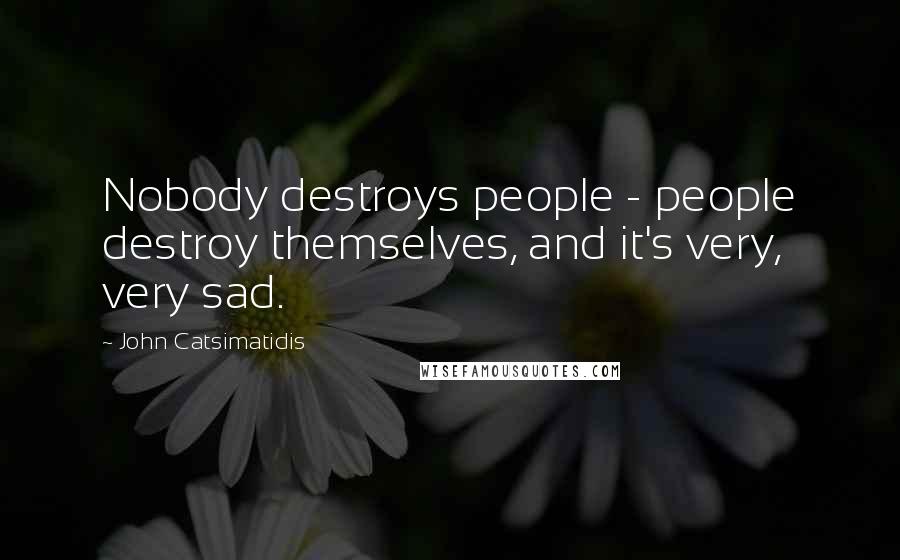 John Catsimatidis Quotes: Nobody destroys people - people destroy themselves, and it's very, very sad.