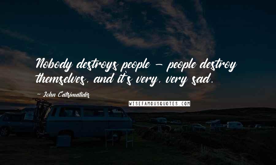 John Catsimatidis Quotes: Nobody destroys people - people destroy themselves, and it's very, very sad.