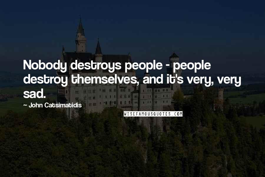 John Catsimatidis Quotes: Nobody destroys people - people destroy themselves, and it's very, very sad.