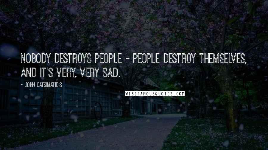 John Catsimatidis Quotes: Nobody destroys people - people destroy themselves, and it's very, very sad.