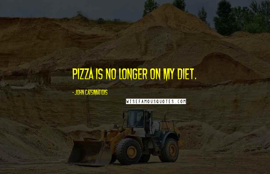 John Catsimatidis Quotes: Pizza is no longer on my diet.
