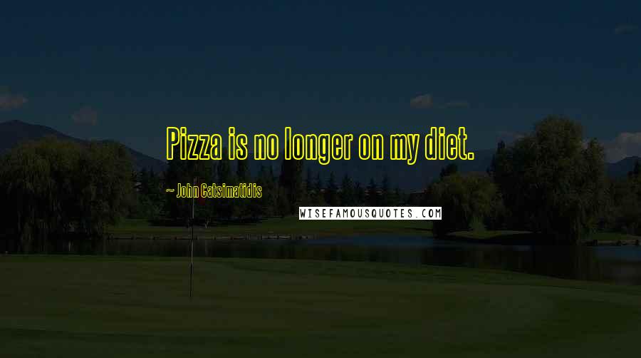 John Catsimatidis Quotes: Pizza is no longer on my diet.