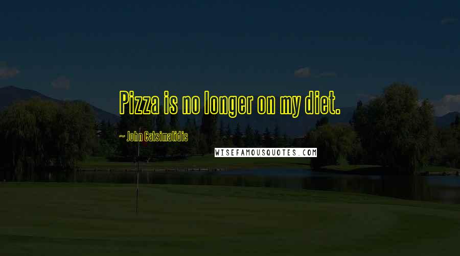 John Catsimatidis Quotes: Pizza is no longer on my diet.